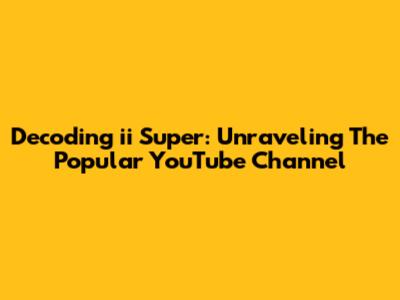 Decoding 'ii Super': Unraveling The Popular YouTube Channel