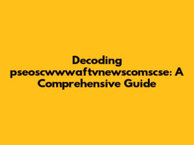 Decoding 'pseoscwwwaftvnewscomscse': A Comprehensive Guide