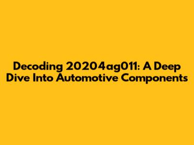 Decoding 20204ag011: A Deep Dive Into Automotive Components