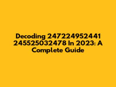 Decoding 247224952441 245525032478 In 2023: A Complete Guide