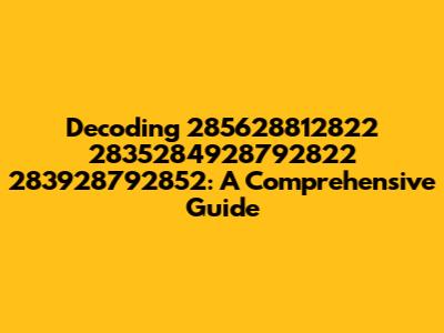 Decoding 285628812822 2835284928792822 283928792852: A Comprehensive Guide