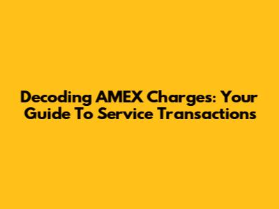 Decoding AMEX Charges: Your Guide To Service Transactions