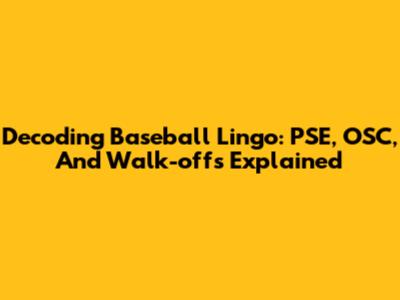 Decoding Baseball Lingo: PSE, OSC, And Walk-offs Explained