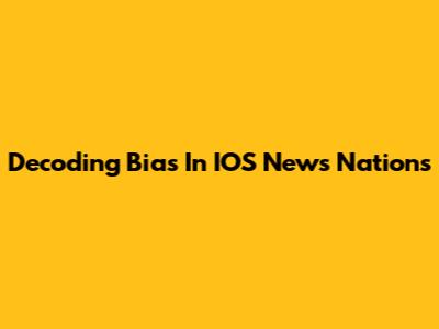 Decoding Bias In IOS News Nations