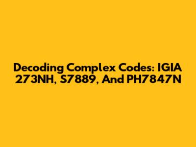Decoding Complex Codes: IGIA 273NH, S7889, And PH7847N