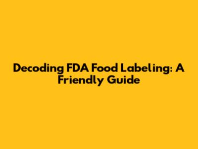 Decoding FDA Food Labeling: A Friendly Guide