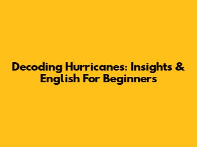 Decoding Hurricanes: Insights & English For Beginners