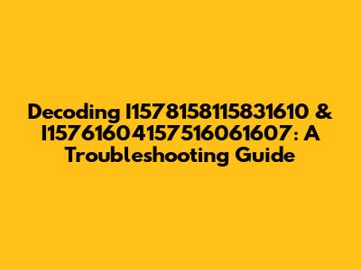 Decoding I1578158115831610 & I15761604157516061607: A Troubleshooting Guide