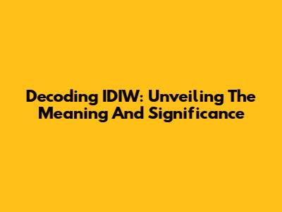 Decoding IDIW: Unveiling The Meaning And Significance