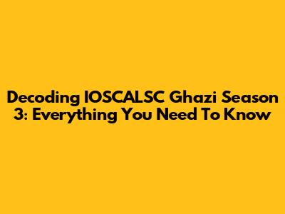 Decoding IOSCALSC Ghazi Season 3: Everything You Need To Know