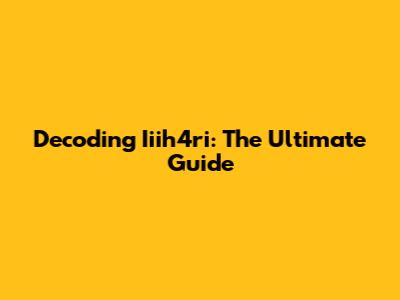 Decoding Iiih4ri: The Ultimate Guide