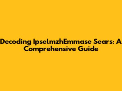 Decoding IpselmzhEmmase Sears: A Comprehensive Guide