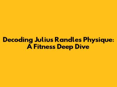 Decoding Julius Randle's Physique: A Fitness Deep Dive