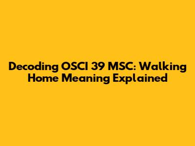 Decoding OSCI 39 MSC: Walking Home Meaning Explained
