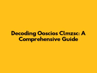 Decoding Ooscios Clmzsc: A Comprehensive Guide