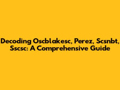 Decoding Oscblakesc, Perez, Scsnbt, Sscsc: A Comprehensive Guide