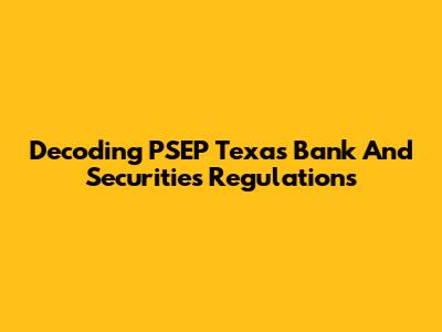 Decoding PSEP Texas Bank And Securities Regulations