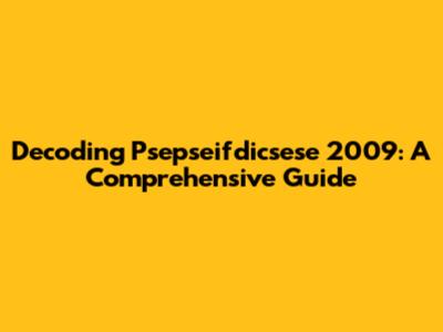 Decoding Psepseifdicsese 2009: A Comprehensive Guide