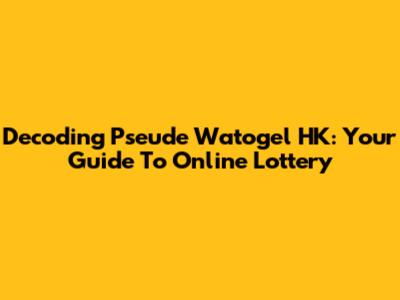 Decoding Pseude Watogel HK: Your Guide To Online Lottery