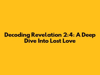 Decoding Revelation 2:4: A Deep Dive Into Lost Love