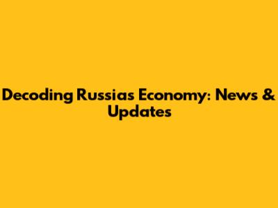 Decoding Russia's Economy: News & Updates