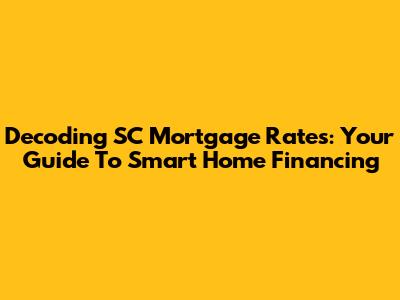 Decoding SC Mortgage Rates: Your Guide To Smart Home Financing