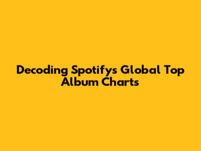 Decoding Spotify's Global Top Album Charts