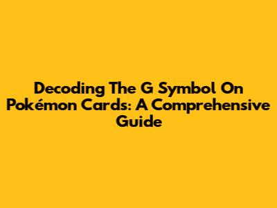 Decoding The 'G' Symbol On Pokémon Cards: A Comprehensive Guide
