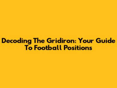 Decoding The Gridiron: Your Guide To Football Positions