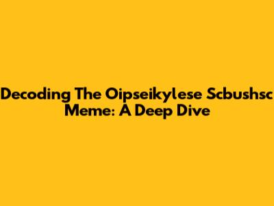 Decoding The Oipseikylese Scbushsc Meme: A Deep Dive