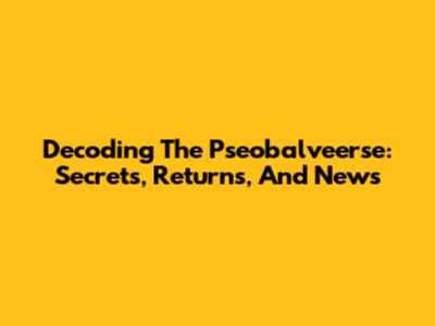 Decoding The Pseobalveerse: Secrets, Returns, And News