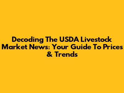 Decoding The USDA Livestock Market News: Your Guide To Prices & Trends