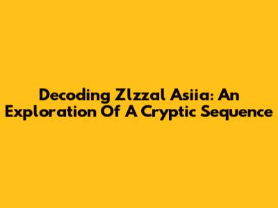Decoding Zlzzal Asiia: An Exploration Of A Cryptic Sequence