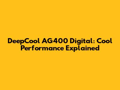 DeepCool AG400 Digital: Cool Performance Explained