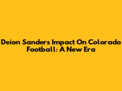 Deion Sanders' Impact On Colorado Football: A New Era