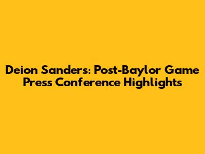 Deion Sanders: Post-Baylor Game Press Conference Highlights
