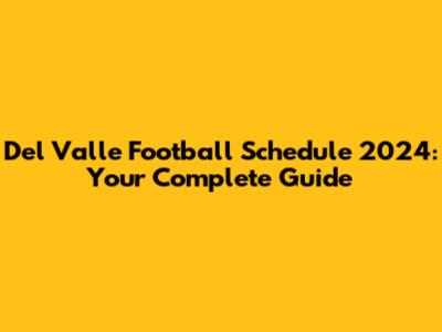 Del Valle Football Schedule 2024: Your Complete Guide