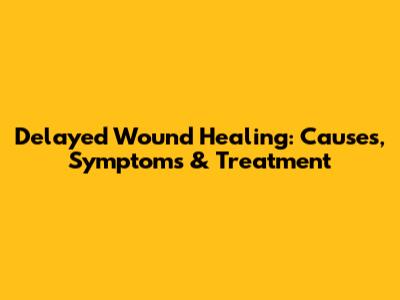 Delayed Wound Healing: Causes, Symptoms & Treatment