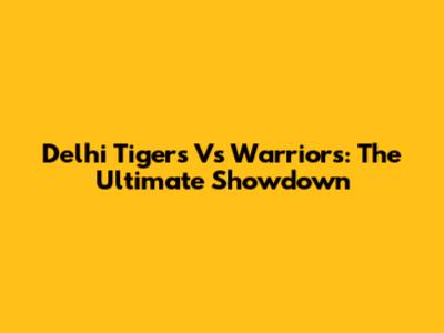 Delhi Tigers Vs Warriors: The Ultimate Showdown