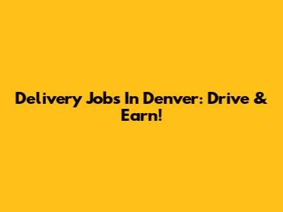 Delivery Jobs In Denver: Drive & Earn!