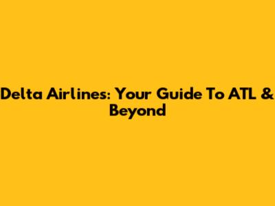 Delta Airlines: Your Guide To ATL & Beyond
