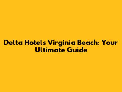 Delta Hotels Virginia Beach: Your Ultimate Guide