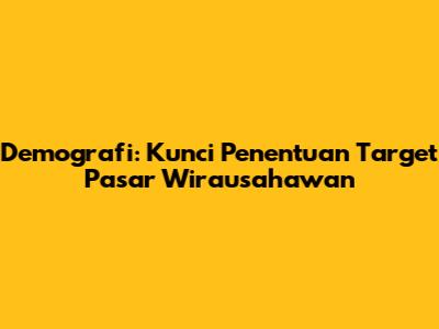 Demografi: Kunci Penentuan Target Pasar Wirausahawan