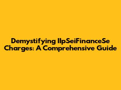 Demystifying IIpSeiFinanceSe Charges: A Comprehensive Guide