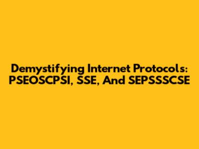 Demystifying Internet Protocols: PSEOSCPSI, SSE, And SEPSSSCSE
