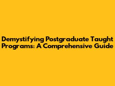Demystifying Postgraduate Taught Programs: A Comprehensive Guide