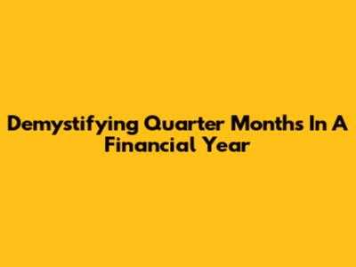 Demystifying Quarter Months In A Financial Year