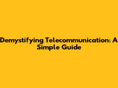 Demystifying Telecommunication: A Simple Guide