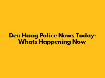 Den Haag Police News Today: What's Happening Now