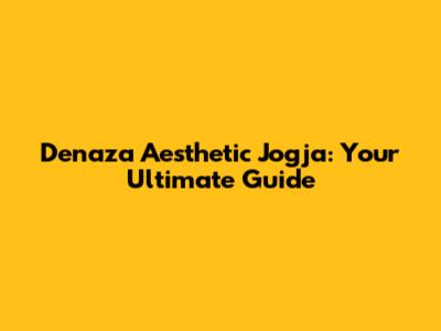 Denaza Aesthetic Jogja: Your Ultimate Guide